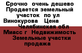 Срочно, очень дешево Продается земельный участок  по ул. Винокурова › Цена ­ 1 140 000 - Челябинская обл., Миасс г. Недвижимость » Земельные участки продажа   